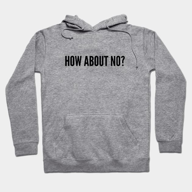 How About No - Funny Slogan Cute Statement Humor Awesome Quotes Hoodie by sillyslogans